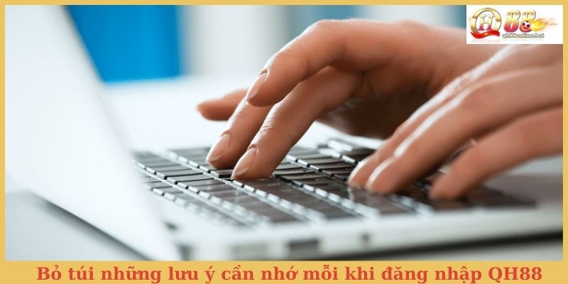 Bỏ túi những lưu ý cần nhớ mỗi khi đăng nhập QH88